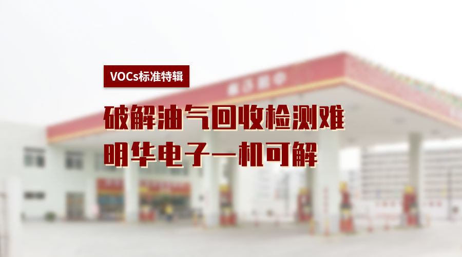 VOCs標(biāo)準(zhǔn)特輯丨破解油氣回收檢測(cè)難，明華電子一機(jī)可解